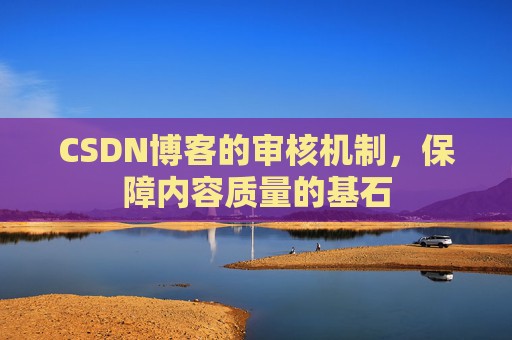 CSDN博客的审核机制,保障内容质量的基石